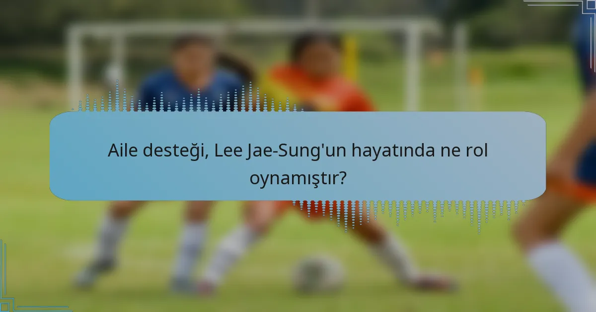 Aile desteği, Lee Jae-Sung'un hayatında ne rol oynamıştır?