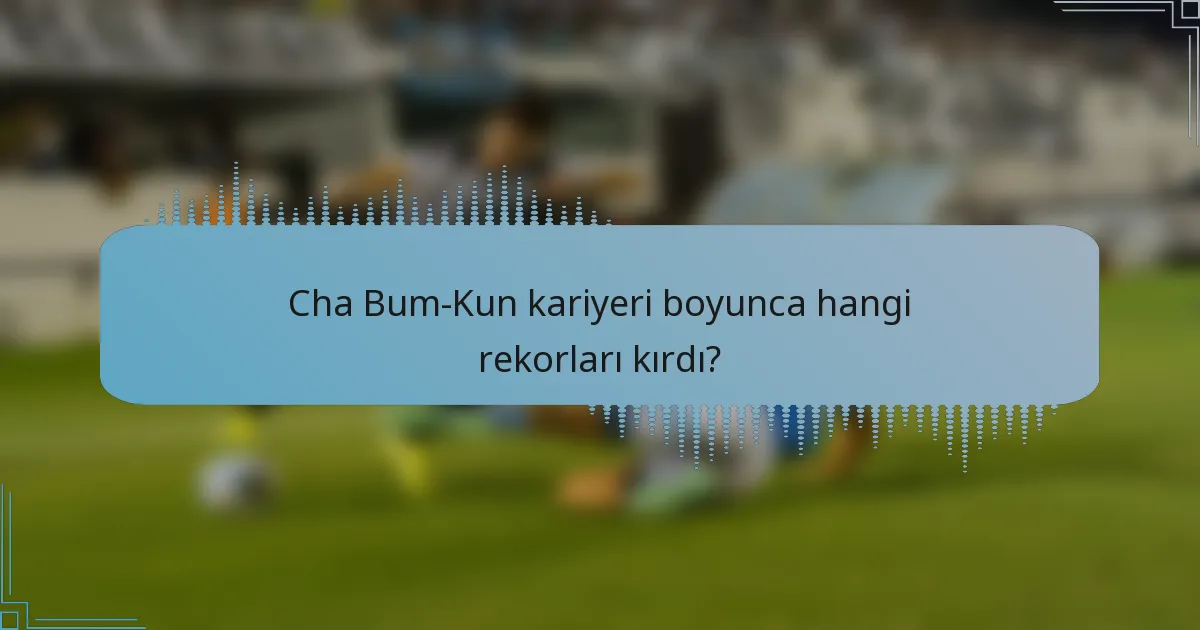 Cha Bum-Kun kariyeri boyunca hangi rekorları kırdı?