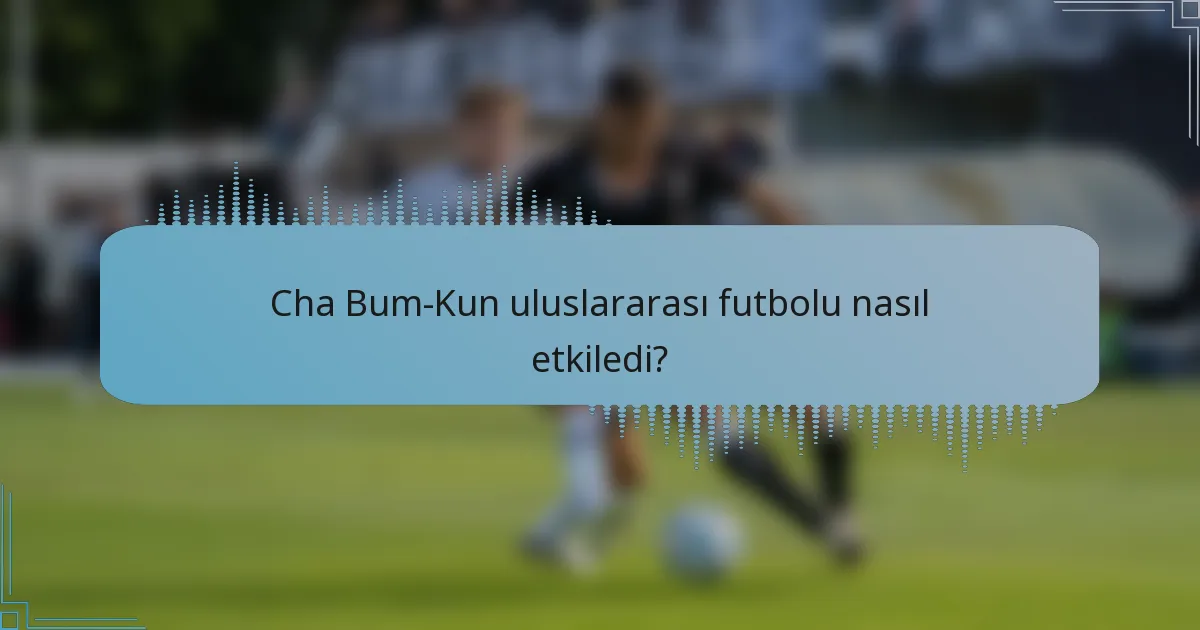 Cha Bum-Kun uluslararası futbolu nasıl etkiledi?
