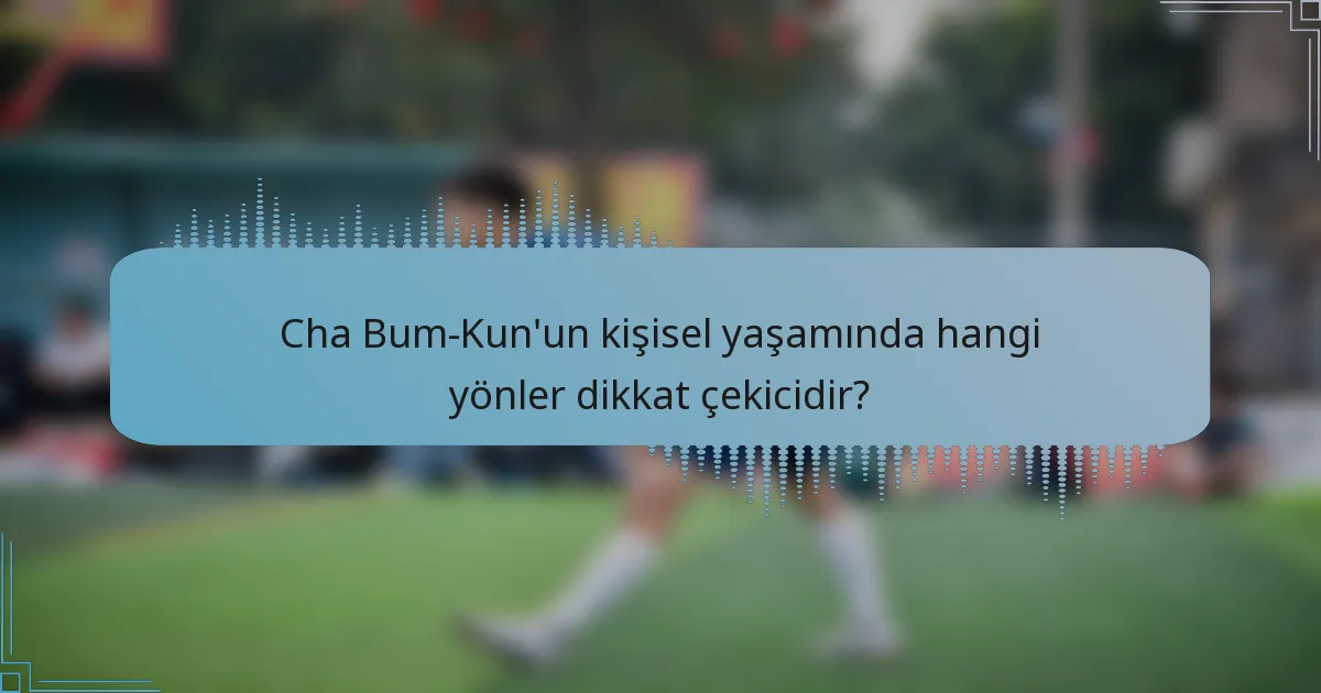 Cha Bum-Kun'un kişisel yaşamında hangi yönler dikkat çekicidir?