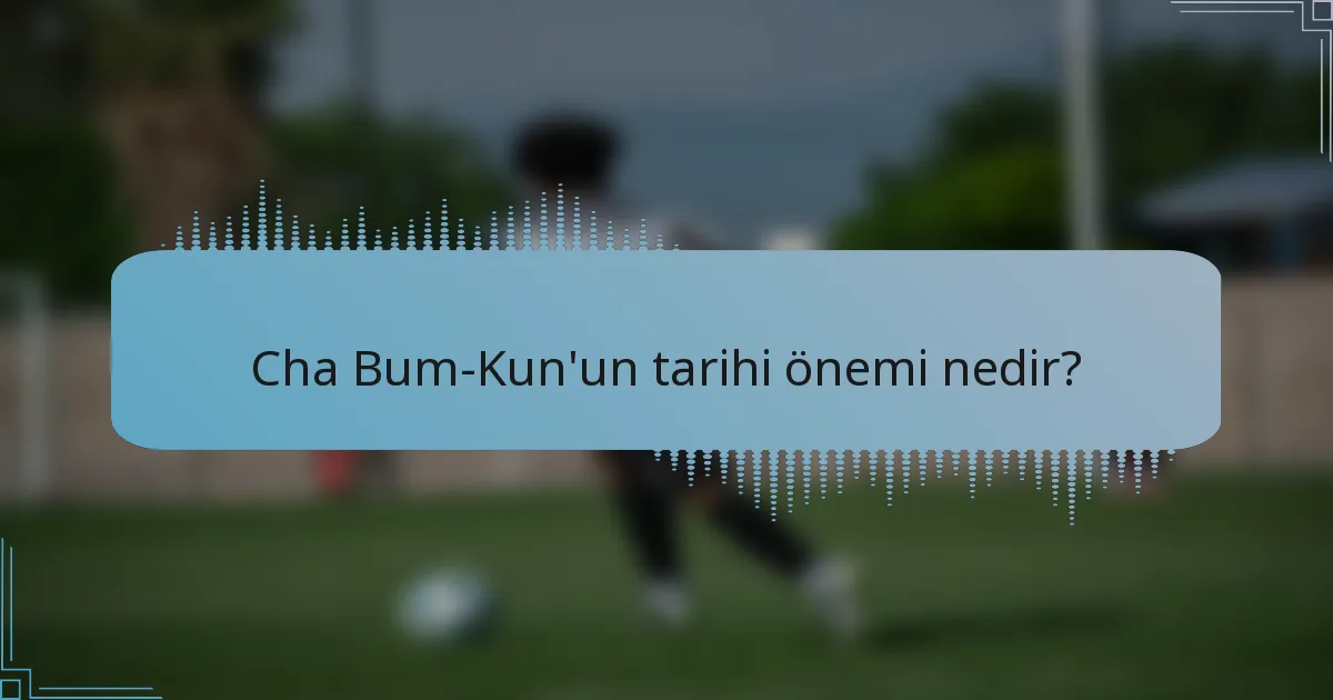 Cha Bum-Kun'un tarihi önemi nedir?