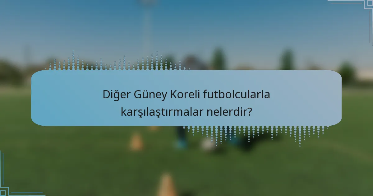 Diğer Güney Koreli futbolcularla karşılaştırmalar nelerdir?