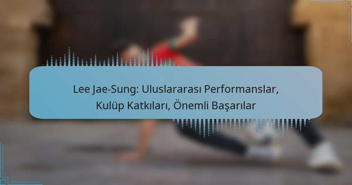Lee Jae-Sung: Uluslararası Performanslar, Kulüp Katkıları, Önemli Başarılar