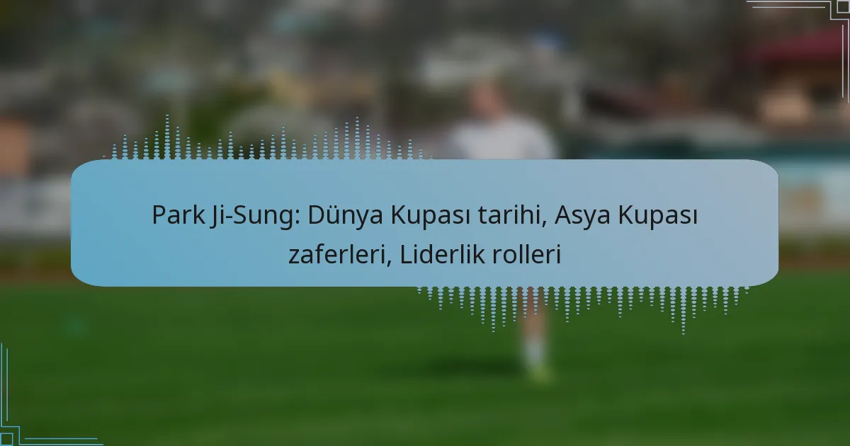 Park Ji-Sung: Dünya Kupası tarihi, Asya Kupası zaferleri, Liderlik rolleri