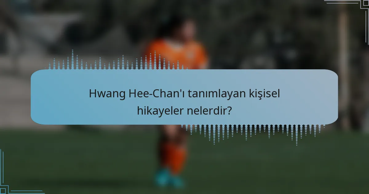 Hwang Hee-Chan'ı tanımlayan kişisel hikayeler nelerdir?