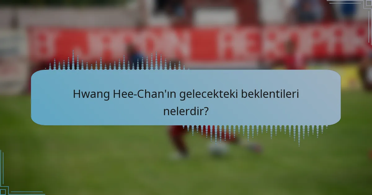 Hwang Hee-Chan'ın gelecekteki beklentileri nelerdir?