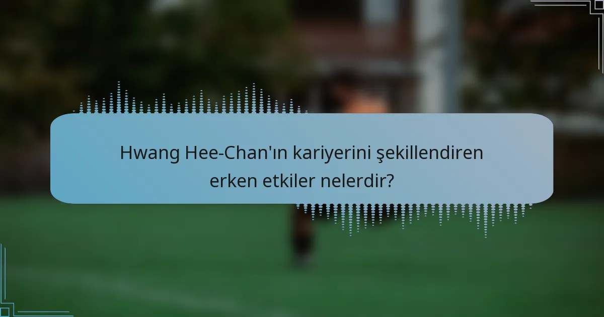 Hwang Hee-Chan'ın kariyerini şekillendiren erken etkiler nelerdir?