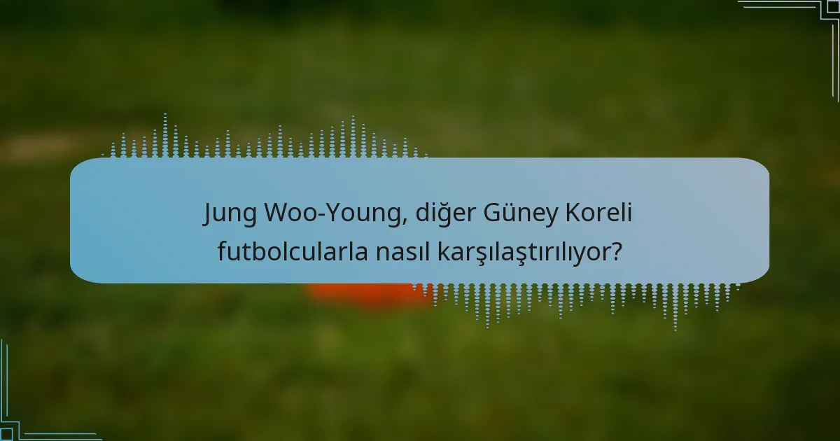 Jung Woo-Young, diğer Güney Koreli futbolcularla nasıl karşılaştırılıyor?