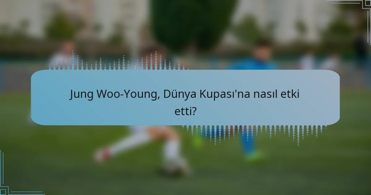 Jung Woo-Young, Dünya Kupası'na nasıl etki etti?