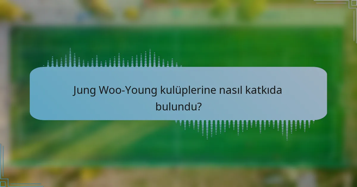 Jung Woo-Young kulüplerine nasıl katkıda bulundu?