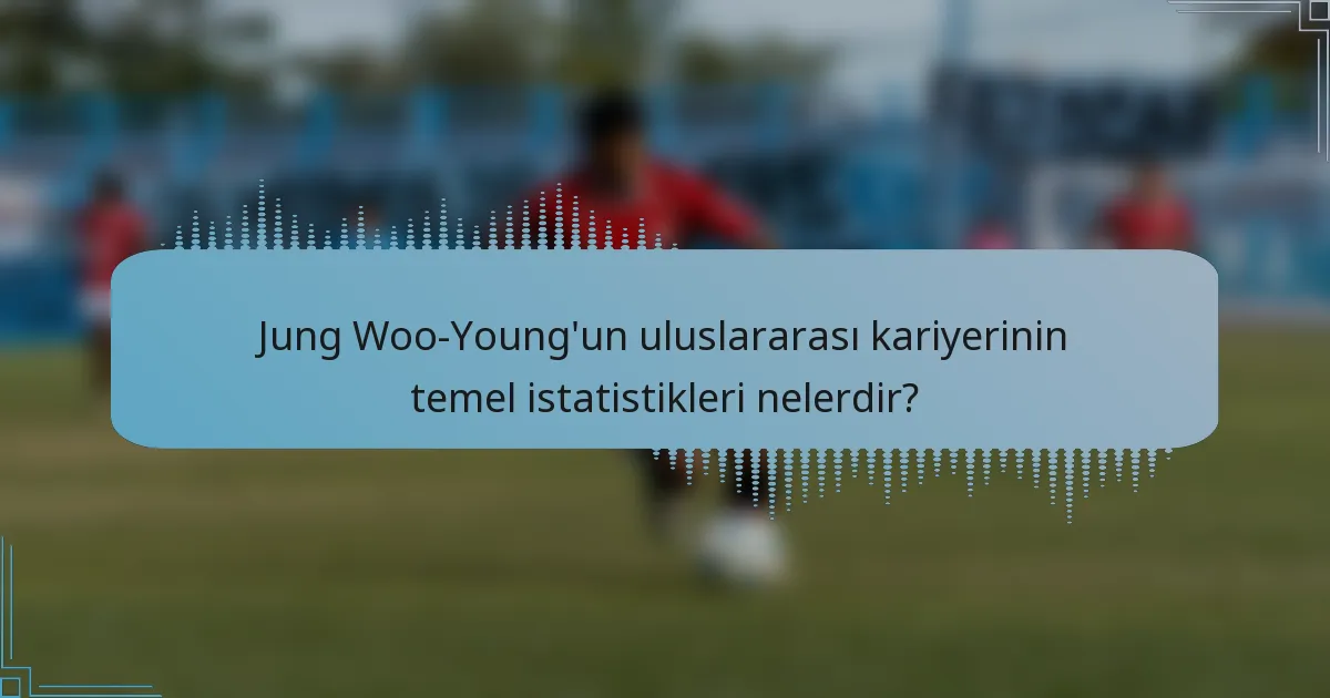 Jung Woo-Young'un uluslararası kariyerinin temel istatistikleri nelerdir?