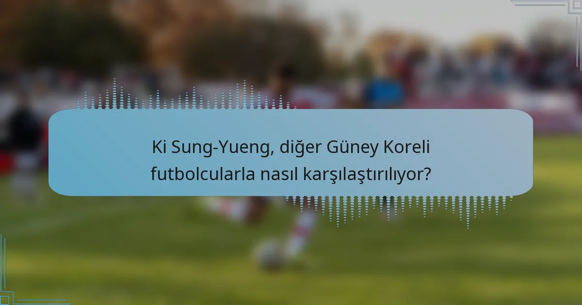 Ki Sung-Yueng, diğer Güney Koreli futbolcularla nasıl karşılaştırılıyor?