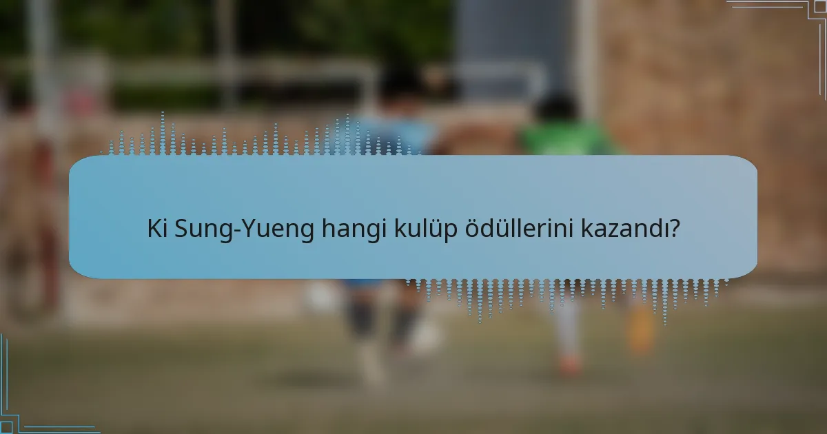 Ki Sung-Yueng hangi kulüp ödüllerini kazandı?