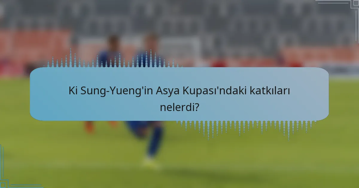 Ki Sung-Yueng'in Asya Kupası'ndaki katkıları nelerdi?