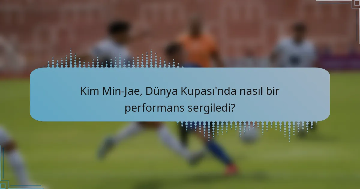 Kim Min-Jae, Dünya Kupası'nda nasıl bir performans sergiledi?