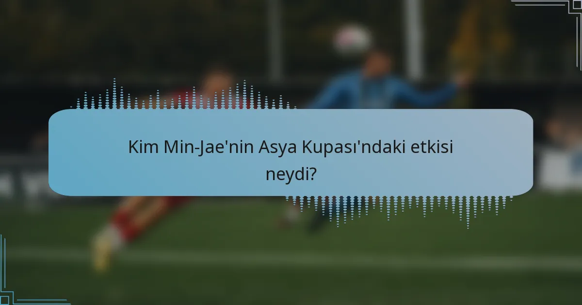 Kim Min-Jae'nin Asya Kupası'ndaki etkisi neydi?