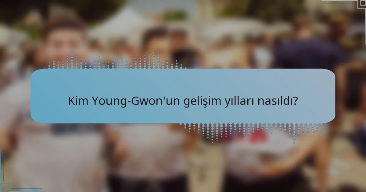 Kim Young-Gwon'un gelişim yılları nasıldı?