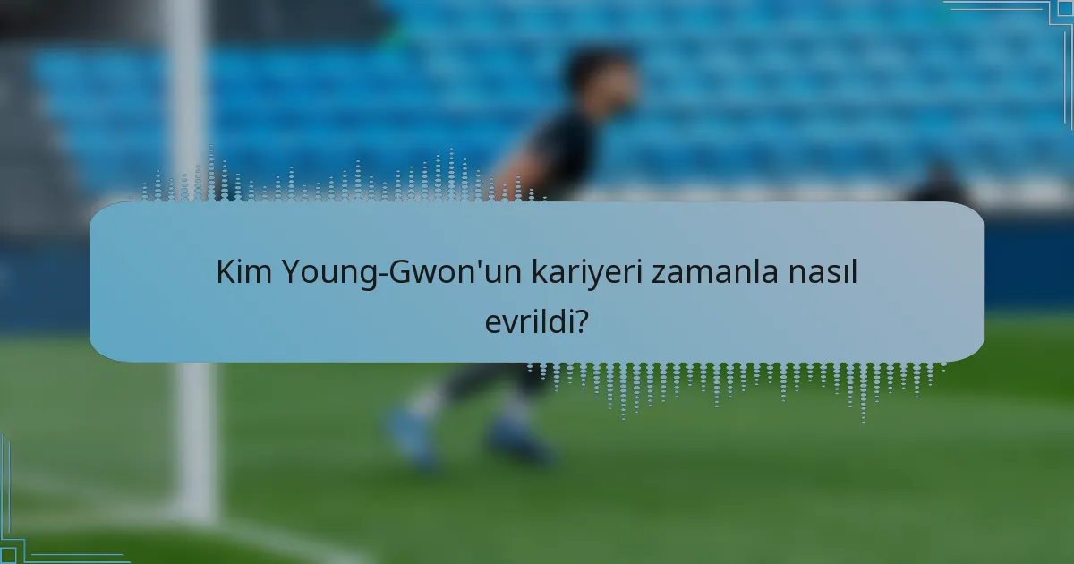 Kim Young-Gwon'un kariyeri zamanla nasıl evrildi?