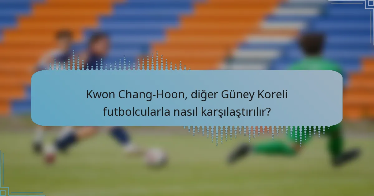 Kwon Chang-Hoon, diğer Güney Koreli futbolcularla nasıl karşılaştırılır?