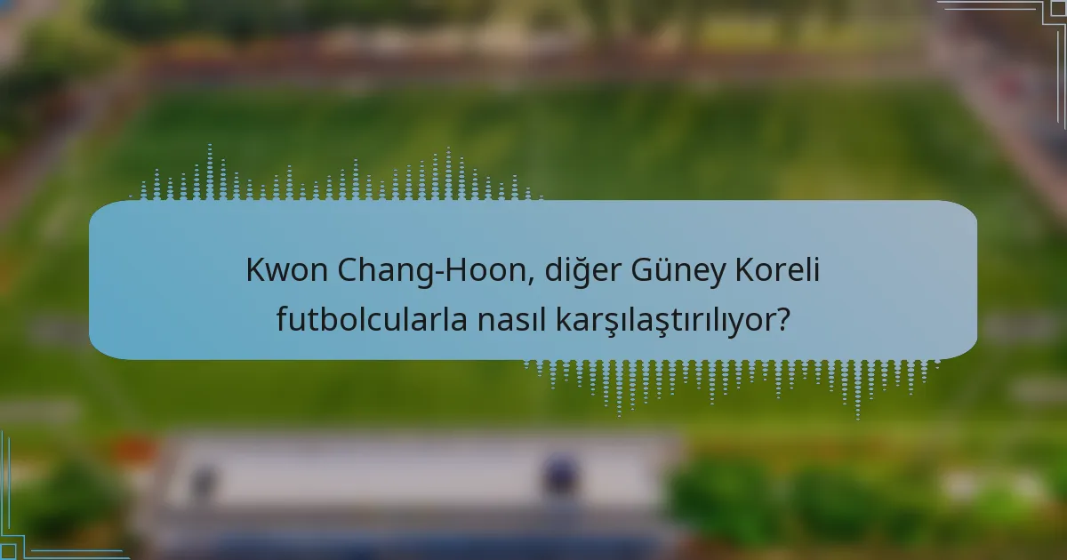 Kwon Chang-Hoon, diğer Güney Koreli futbolcularla nasıl karşılaştırılıyor?