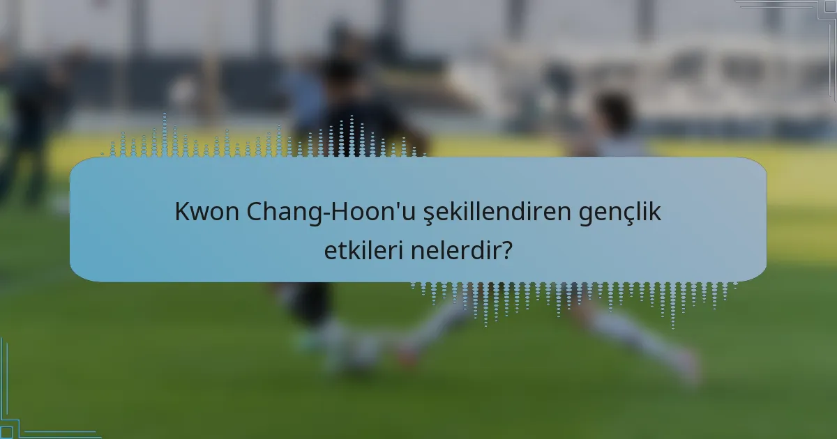 Kwon Chang-Hoon'u şekillendiren gençlik etkileri nelerdir?