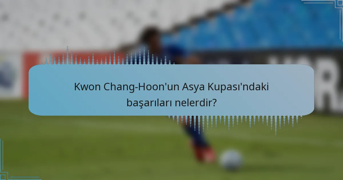 Kwon Chang-Hoon'un Asya Kupası'ndaki başarıları nelerdir?