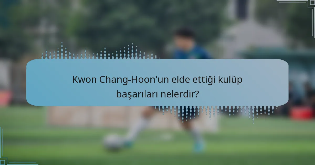 Kwon Chang-Hoon'un elde ettiği kulüp başarıları nelerdir?
