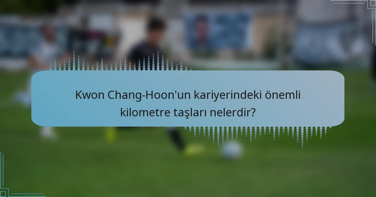 Kwon Chang-Hoon'un kariyerindeki önemli kilometre taşları nelerdir?