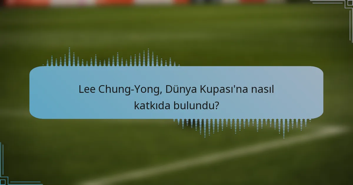 Lee Chung-Yong, Dünya Kupası'na nasıl katkıda bulundu?