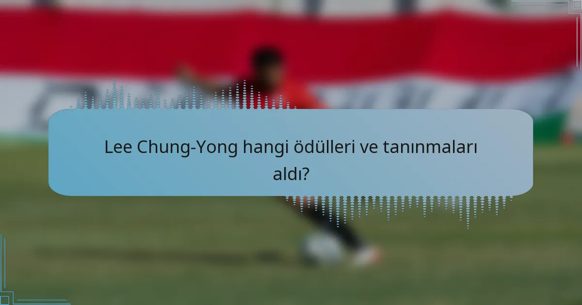 Lee Chung-Yong hangi ödülleri ve tanınmaları aldı?