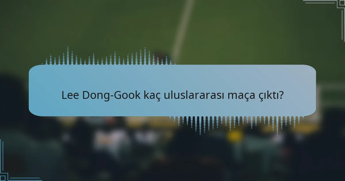 Lee Dong-Gook kaç uluslararası maça çıktı?
