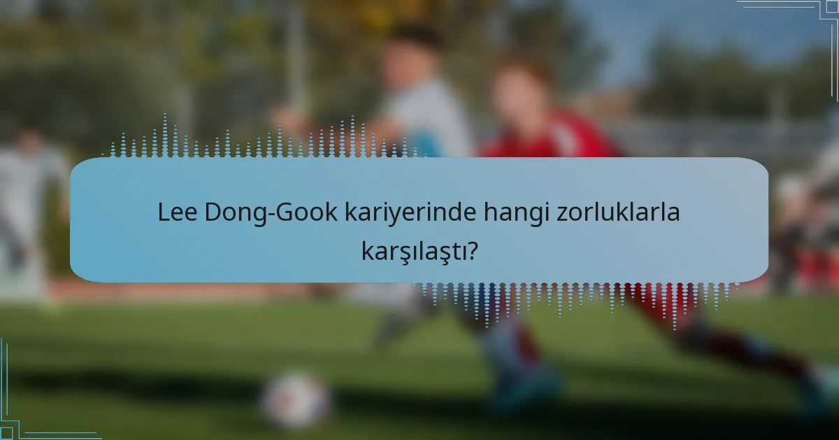 Lee Dong-Gook kariyerinde hangi zorluklarla karşılaştı?