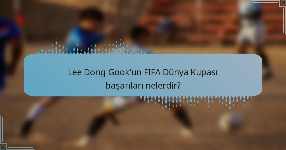 Lee Dong-Gook'un FIFA Dünya Kupası başarıları nelerdir?