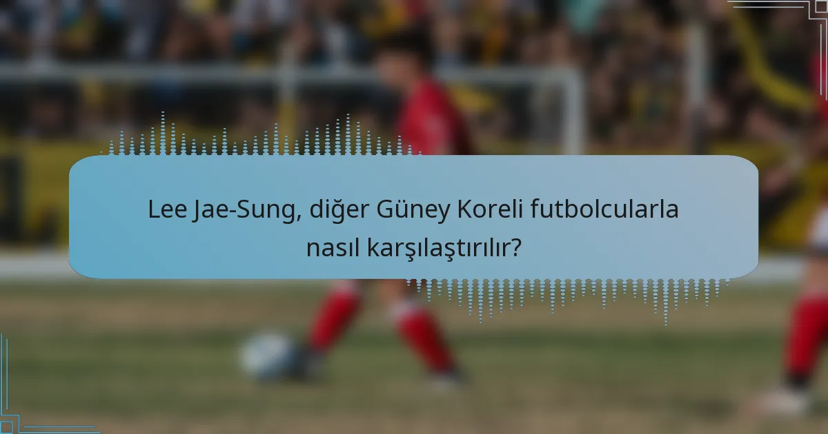 Lee Jae-Sung, diğer Güney Koreli futbolcularla nasıl karşılaştırılır?