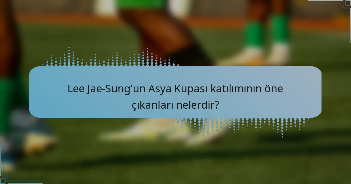 Lee Jae-Sung'un Asya Kupası katılımının öne çıkanları nelerdir?