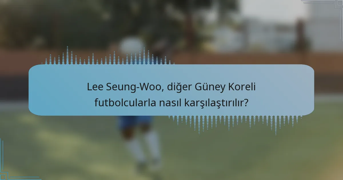 Lee Seung-Woo, diğer Güney Koreli futbolcularla nasıl karşılaştırılır?