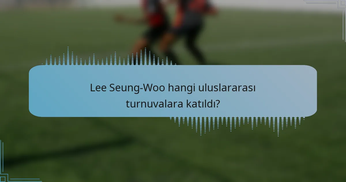 Lee Seung-Woo hangi uluslararası turnuvalara katıldı?