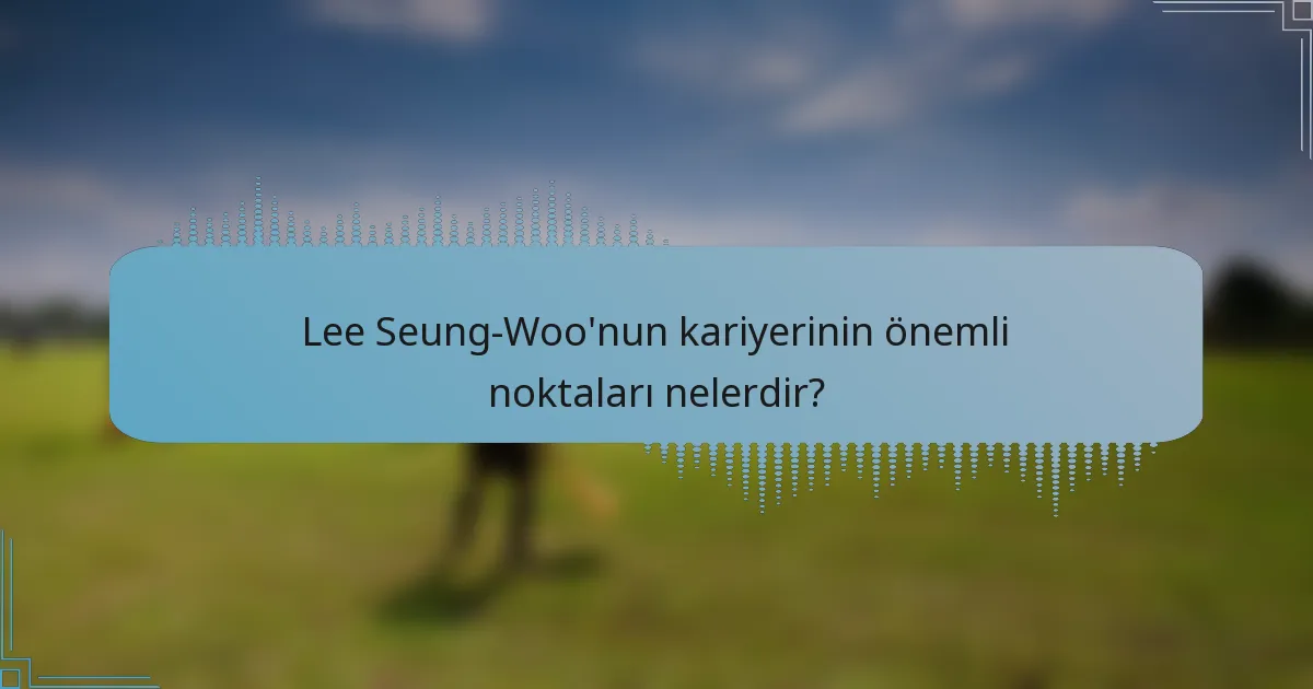 Lee Seung-Woo'nun kariyerinin önemli noktaları nelerdir?