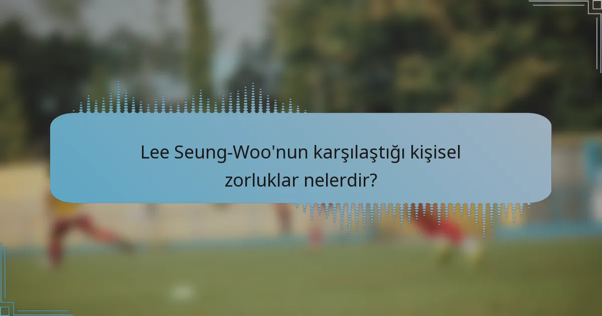 Lee Seung-Woo'nun karşılaştığı kişisel zorluklar nelerdir?