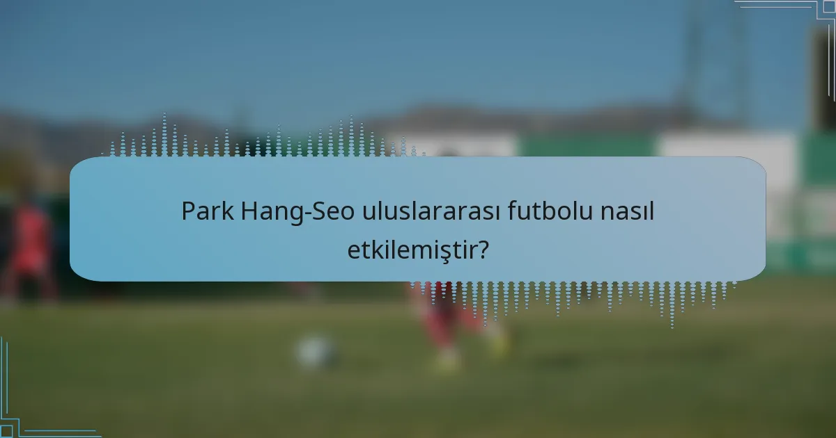 Park Hang-Seo uluslararası futbolu nasıl etkilemiştir?