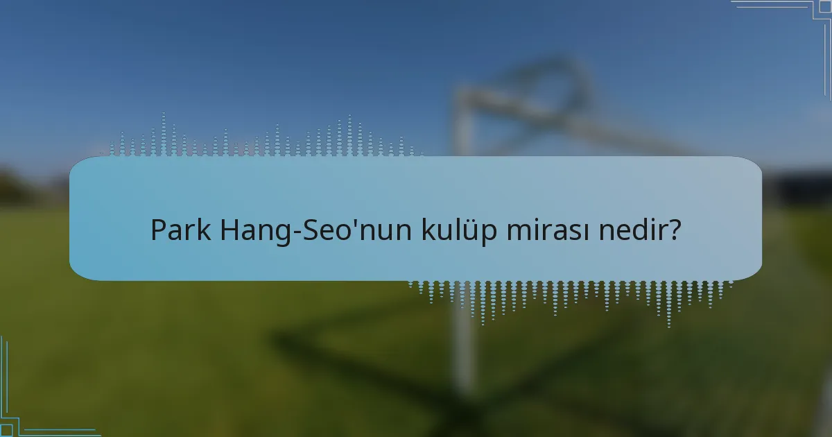 Park Hang-Seo'nun kulüp mirası nedir?