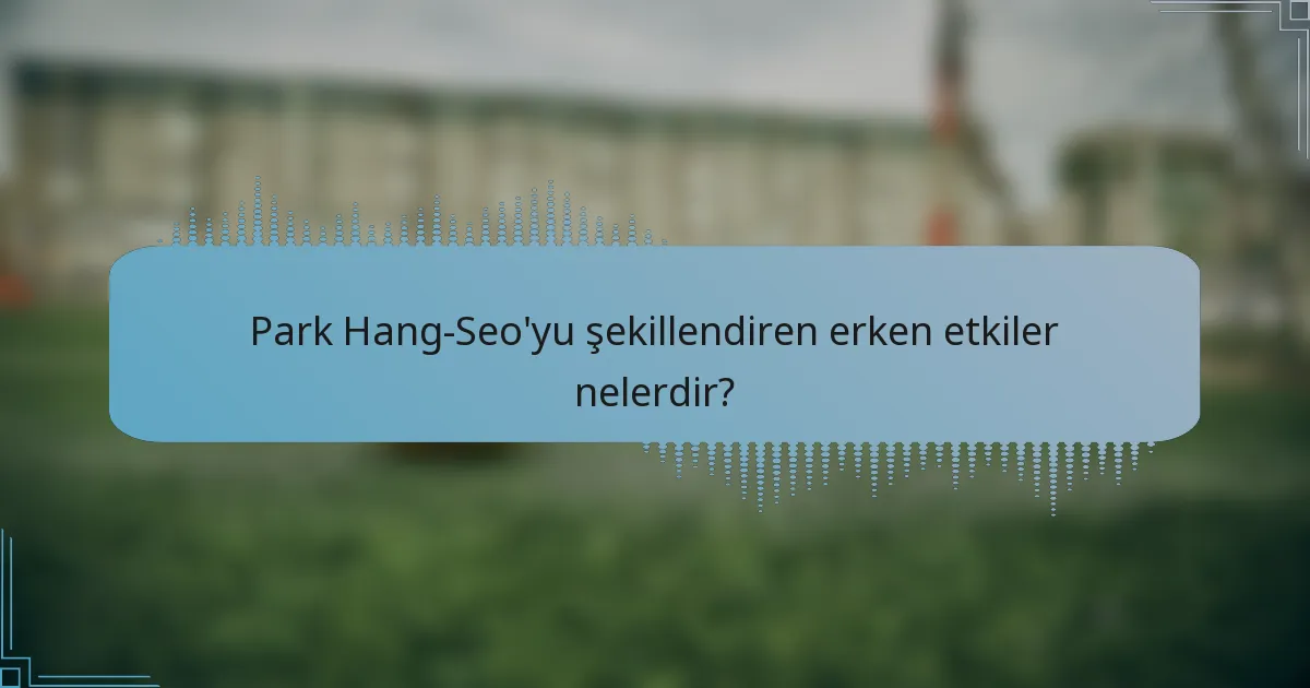 Park Hang-Seo'yu şekillendiren erken etkiler nelerdir?