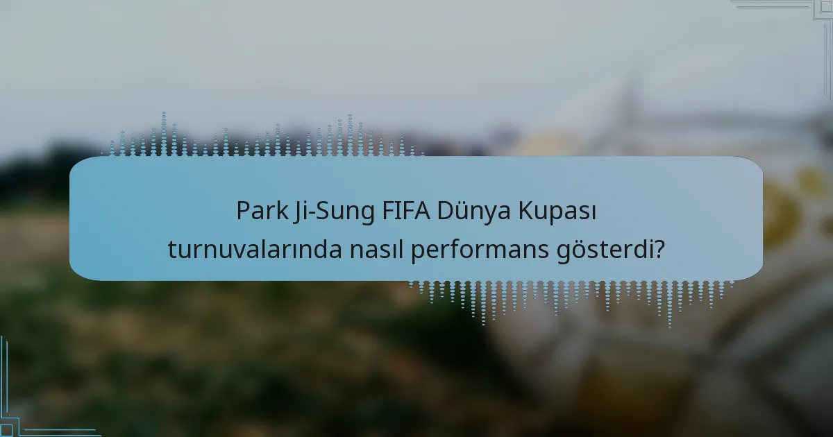 Park Ji-Sung FIFA Dünya Kupası turnuvalarında nasıl performans gösterdi?