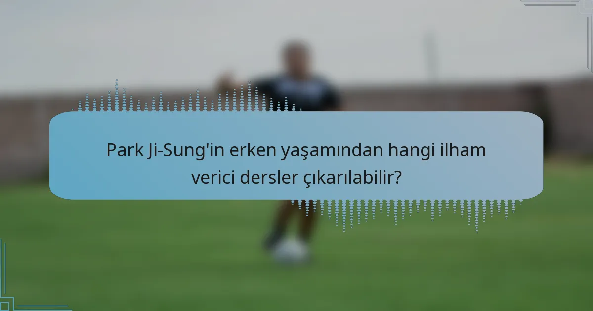 Park Ji-Sung'in erken yaşamından hangi ilham verici dersler çıkarılabilir?