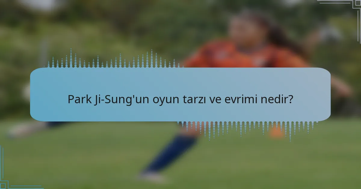 Park Ji-Sung'un oyun tarzı ve evrimi nedir?