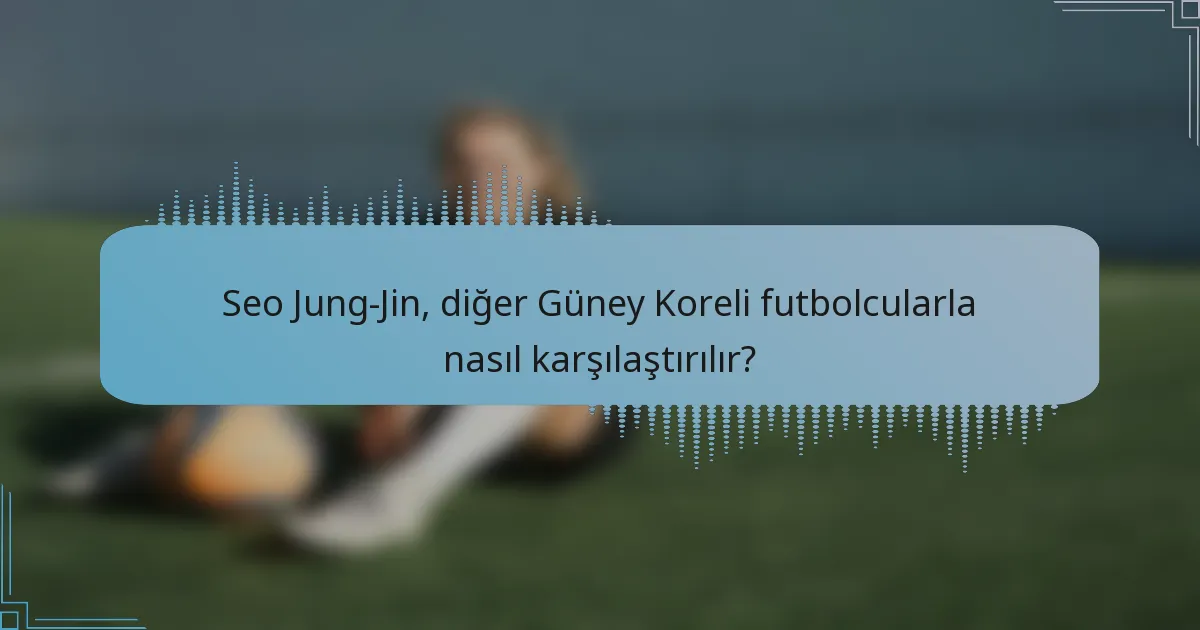 Seo Jung-Jin, diğer Güney Koreli futbolcularla nasıl karşılaştırılır?