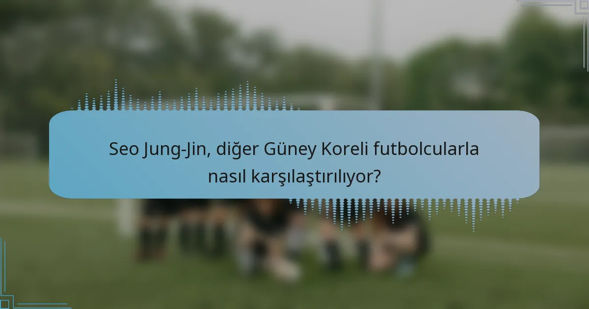 Seo Jung-Jin, diğer Güney Koreli futbolcularla nasıl karşılaştırılıyor?