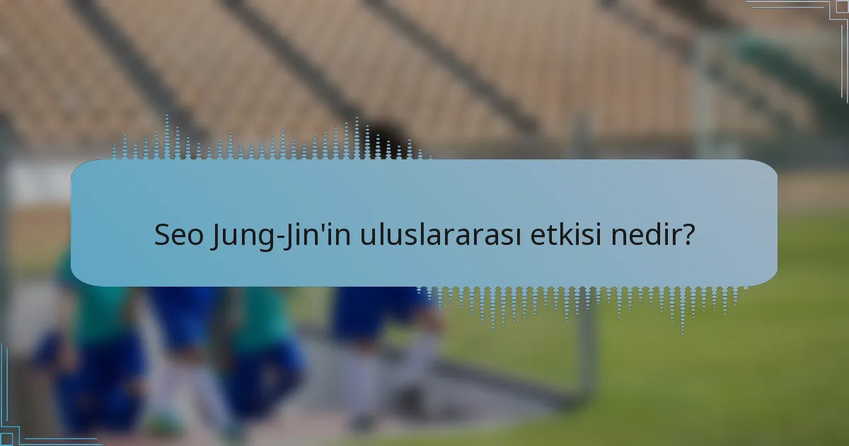 Seo Jung-Jin'in uluslararası etkisi nedir?