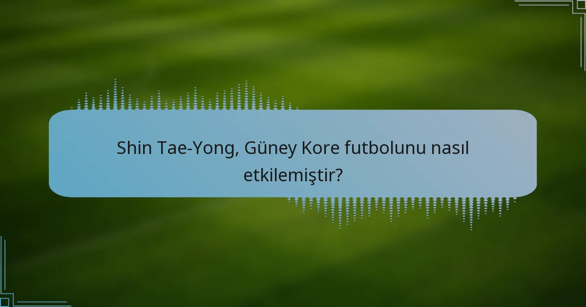 Shin Tae-Yong, Güney Kore futbolunu nasıl etkilemiştir?