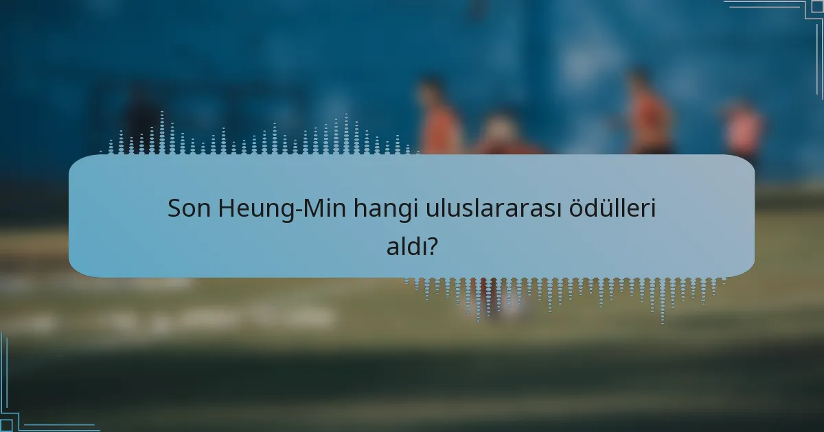 Son Heung-Min hangi uluslararası ödülleri aldı?